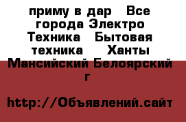 приму в дар - Все города Электро-Техника » Бытовая техника   . Ханты-Мансийский,Белоярский г.